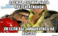 одежда должна быть презентативной уж если вы замахнулись на высоту