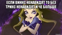 если винкс ненавидят то без трикс ненавидят и че больше 