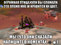 огромная птица:хули вы сломали это племя мне ж нравится их цвет. мы:(что они сказали напишите в коментах.☺☻)