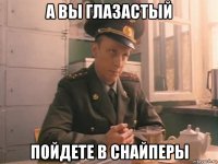 а вы глазастый пойдете в снайперы