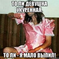 то ли девушка укуренная, то ли - я мало выпил!