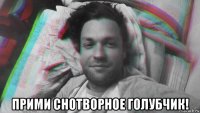  прими снотворное голубчик!