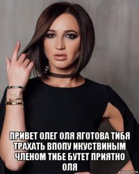  привет олег оля яготова тибя трахать впопу икуствиным членом тибе бутет приятно оля