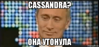 cassandra? она утонула
