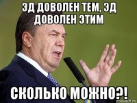 эд доволен тем, эд доволен этим сколько можно?!