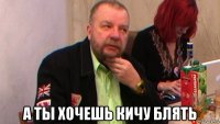  а ты хочешь кичу блять