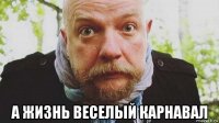  а жизнь веселый карнавал