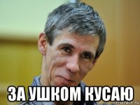  за ушком кусаю