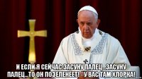  и если я сейчас засуну палец...засуну палец...то он позеленеет! - у вас там хлорка!