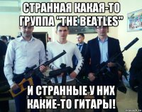 странная какая-то группа "тне beatles" и странные у них какие-то гитары!