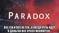  все геи и все не геи...а когда речь идёт о деньгах все сразу меняются...