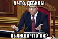 а что, дебилы не люди что-ли?