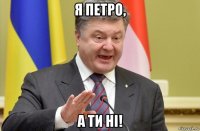 я петро, а ти ні!