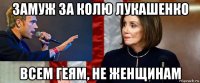 замуж за колю лукашенко всем геям, не женщинам