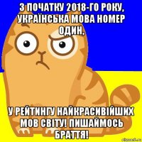 з початку 2018-го року, українська мова номер один, у рейтингу найкрасивійших мов світу! пишаймось браття!