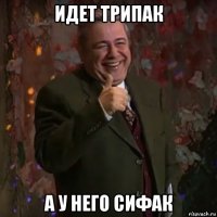 идет трипак а у него сифак
