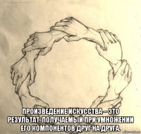  произведение искусства – это результат, получаемый при умножении его компонентов друг на друга.