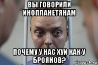 вы говорили инопланетянам почему у нас хуи как у броянов?