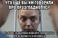 что ещё вы им говорили про прз3гладиолус? ну...какие-то обычные вещи про гладиолусы. как их поливать и окучивать