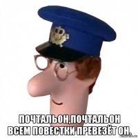  почтальон,почтальон всем повестки превезёт он.
