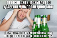 произнесите "похмелье" с ударением на последний слог почувствуйте тень виноградника, вкус молодого божоле, уют винного погреба