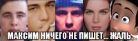  максим ничего не пишет... жаль