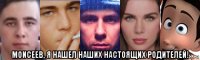  моисеев, я нашел наших настоящих родителей!