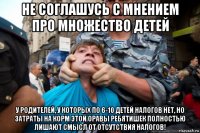не соглашусь с мнением про множество детей у родителей, у которых по 6-10 детей налогов нет, но затраты на корм этой оравы ребятишек полностью лишают смысл от отсутствия налогов!