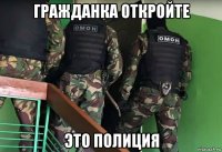 гражданка откройте это полиция