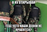 а ну открывай тебе чего наши девки не нравятся?
