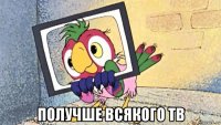  получше всякого тв