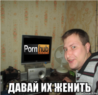  давай их женить