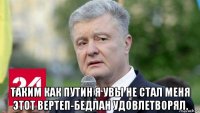  таким как путин я увы не стал меня этот вертеп-бедлан удовлетворял.