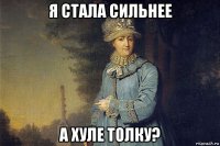 я стала сильнее а хуле толку?