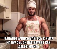  пацаны,записывайтесь к нему на курсы. он вас научит как девок клеить