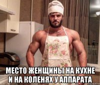  место женщины на кухне и на коленях у аппарата