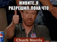 живите..я разрешил..пока что 