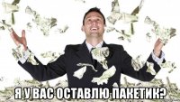  я у вас оставлю пакетик?