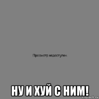  ну и хуй с ним!