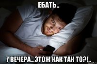ебать.. 7 вечера...этож как так то?!..