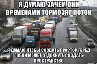 я думаю зачем они временами тормозят поток я думаю чтобы создать простор перед собой может отдохнуть создать пространство