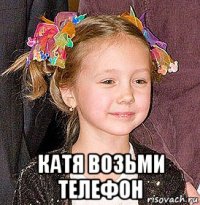  катя возьми телефон