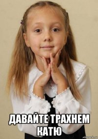  давайте трахнем катю