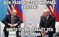 дон, разве не стоит их права выбора? никто тебя не побьёт, это твоя страна