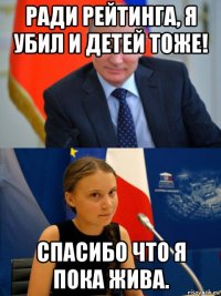ради рейтинга, я убил и детей тоже! спасибо что я пока жива.