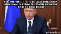 и вы там учтите! что это мы ещё не показываем наши самые секретные разработки! я пожилой человек, в конце концов! 