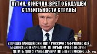 путин, конечно, врёт о будущей стабильности страны в процветающий сингапур россию с африканской бедностью и народом, который ничего не хочет делать для страны, превратить невозможно