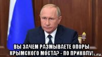  вы зачем размываете опоры крымского моста? - по приколу!