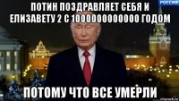 потин поздравляет себя и елизавету 2 с 1000000000000 годом потому что все умерли