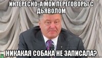 интересно, а мои переговоры с дьяволом никакая собака не записала?